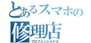 とあるスマホの修理店（プロフェッショナル）