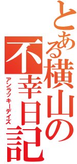 とある横山の不幸日記（アンラッキーデイズ）