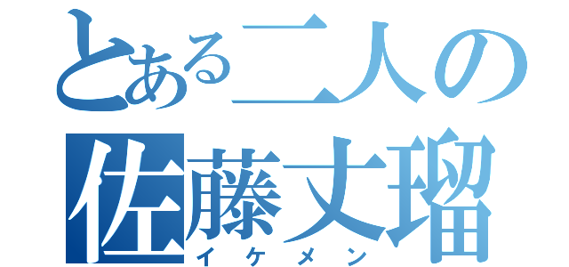 とある二人の佐藤丈瑠（イケメン）