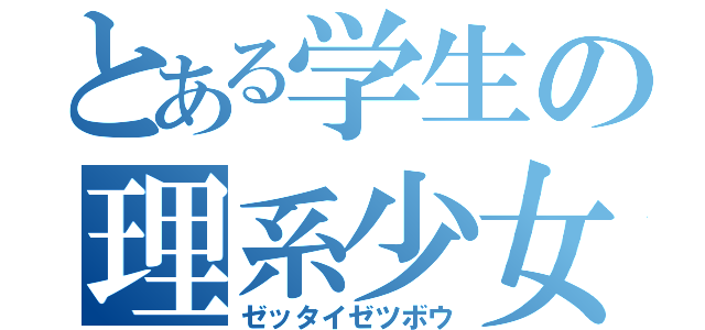 とある学生の理系少女（ゼッタイゼツボウ）