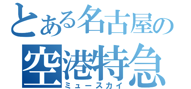 とある名古屋の空港特急（ミュースカイ）