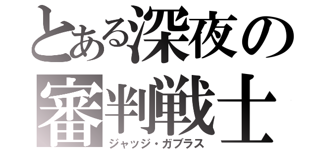 とある深夜の審判戦士（ジャッジ・ガブラス）