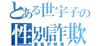 とある世宇子の性別詐欺（亜風炉照美）