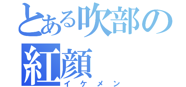 とある吹部の紅顔（イケメン）