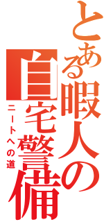 とある暇人の自宅警備（ニートへの道）