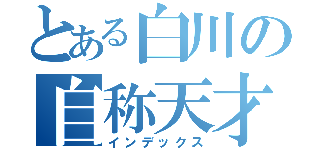 とある白川の自称天才（インデックス）