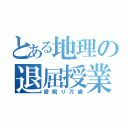 とある地理の退屈授業（居眠り万歳）