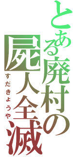 とある廃村の屍人全滅（すだきょうや）