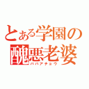 とある学園の醜悪老婆（ババアチョウ）