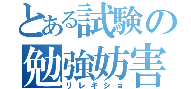 とある試験の勉強妨害（リレキショ）