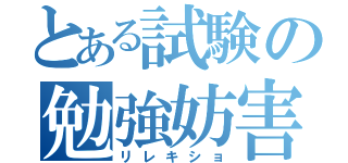 とある試験の勉強妨害（リレキショ）