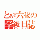 とある六稜の学級日誌（デスノート）