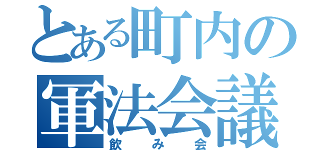 とある町内の軍法会議（飲み会）