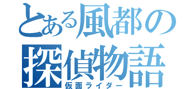 とある風都の探偵物語（仮面ライダー）