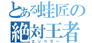 とある蛙匠の絶対王者（エンペラー）