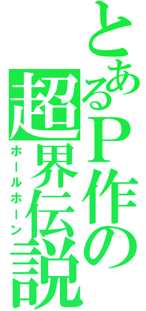 とあるＰ作の超界伝説（ホールホーン）