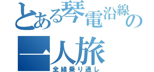 とある琴電沿線民の一人旅（全線乗り通し）