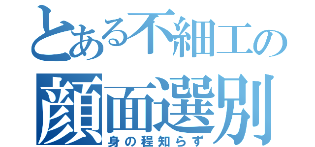 とある不細工の顔面選別（身の程知らず）