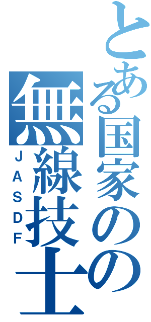 とある国家のの無線技士（ＪＡＳＤＦ）