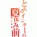 とあるインターの夏休み前（強行突破）