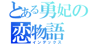 とある勇妃の恋物語（インデックス）