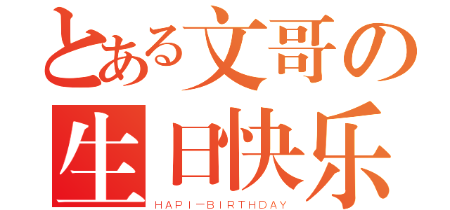 とある文哥の生日快乐（ＨＡＰＩ－ＢＩＲＴＨＤＡＹ）