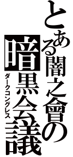 とある闇之會の暗黒会議（ダークコングレス）