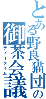 とある野良猫団の御茶会議（ティータイム）