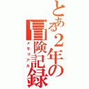 とある２年の冒険記録（メモリアル）