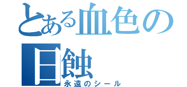 とある血色の日蝕（永遠のシール）