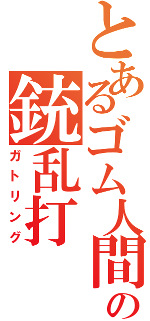 とあるゴム人間の銃乱打（ガトリング）
