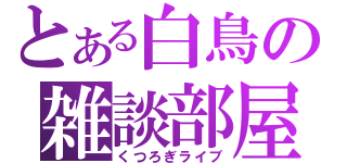 とある白鳥の雑談部屋（くつろぎライブ）