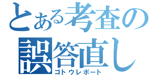 とある考査の誤答直し（ゴトウレポート）