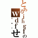 とあるｊｈｇｆのｗｄｆせⅡ（でｗｆ）