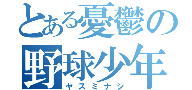 とある憂鬱の野球少年（ヤスミナシ）