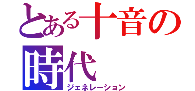 とある十音の時代（ジェネレーション）