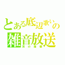 とある底辺歌い手の雑音放送（耳の崩壊）