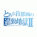 とある首都圏の通勤地獄Ⅱ（ラッシュアワー）