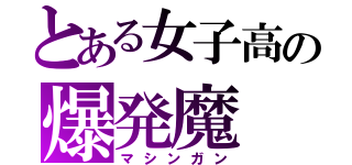 とある女子高の爆発魔（マシンガン）