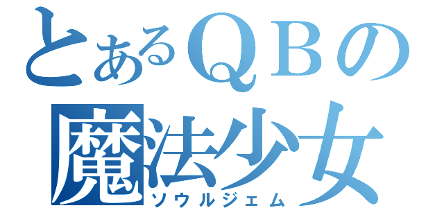 とあるＱＢの魔法少女（ソウルジェム）