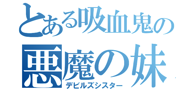 とある吸血鬼の悪魔の妹（デビルズシスター）