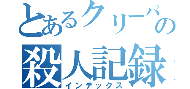 とあるクリーパーの殺人記録（インデックス）