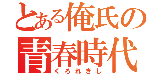 とある俺氏の青春時代（くろれきし）