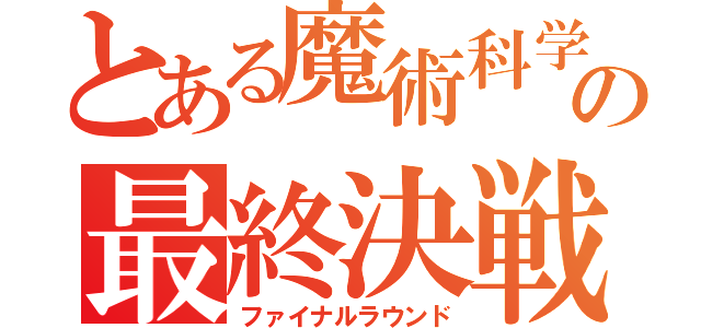 とある魔術科学の最終決戦（ファイナルラウンド）