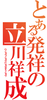 とある発祥の立川祥成（ハッショウノショウハショウセイノショウ）