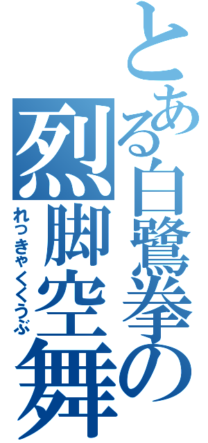 とある白鷺拳の烈脚空舞（れっきゃくくうぶ）