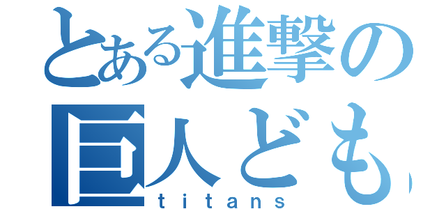 とある進撃の巨人ども（ｔｉｔａｎｓ）