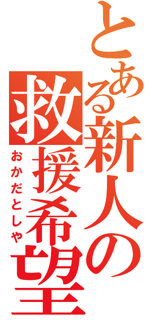 とある新人の救援希望（おかだとしや）