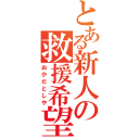 とある新人の救援希望（おかだとしや）