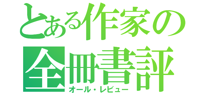 とある作家の全冊書評（オール・レビュー）